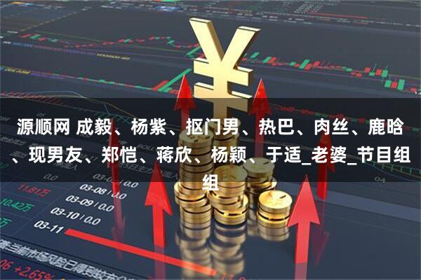 源顺网 成毅、杨紫、抠门男、热巴、肉丝、鹿晗、现男友、郑恺、蒋欣、杨颖、于适_老婆_节目组