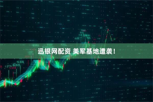 迅银网配资 美军基地遭袭！
