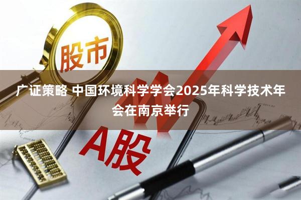 广证策略 中国环境科学学会2025年科学技术年会在南京举行
