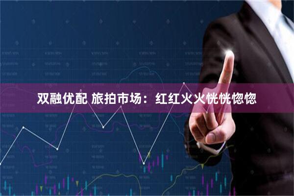 双融优配 旅拍市场：红红火火恍恍惚惚