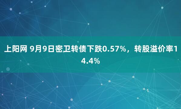 上阳网 9月9日密卫转债下跌0.57%，转股溢价率14.4%