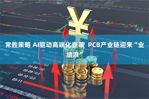 常胜策略 AI驱动高端化变革  PCB产业链迎来“业绩浪”
