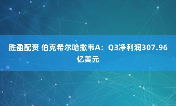 胜盈配资 伯克希尔哈撒韦A：Q3净利润307.96亿美元